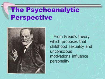 The Psychoanalytic Perspective zFrom Freud’s theory which proposes that childhood sexuality and unconscious motivations influence personality.