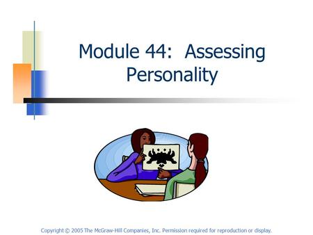 Copyright © 2005 The McGraw-Hill Companies, Inc. Permission required for reproduction or display. Module 44: Assessing Personality.