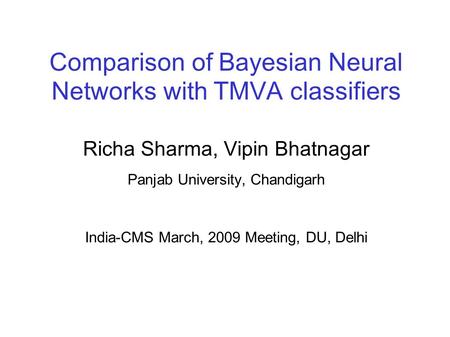 Comparison of Bayesian Neural Networks with TMVA classifiers Richa Sharma, Vipin Bhatnagar Panjab University, Chandigarh India-CMS March, 2009 Meeting,