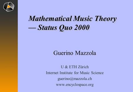 Guerino Mazzola U & ETH Zürich Internet Institute for Music Science  Mathematical Music Theory — Status Quo 2000.