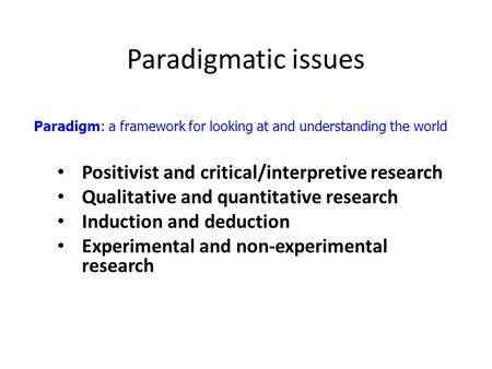 Paradigmatic issues Positivist and critical/interpretive research Qualitative and quantitative research Induction and deduction Experimental and non-experimental.