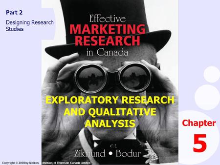 Copyright © 2008 by Nelson, a division of Thomson Canada Limited EXPLORATORY RESEARCH AND QUALITATIVE ANALYSIS Chapter 5 Part 2 Designing Research Studies.
