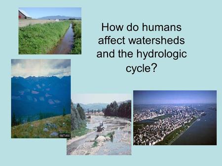 How do humans affect watersheds and the hydrologic cycle ?