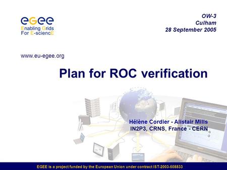 EGEE is a project funded by the European Union under contract IST-2003-508833 Plan for ROC verification Hélène Cordier - Alistair Mills IN2P3, CRNS, France.