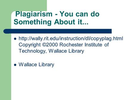 Plagiarism - You can do Something About it...  Copyright ©2000 Rochester Institute of Technology, Wallace.