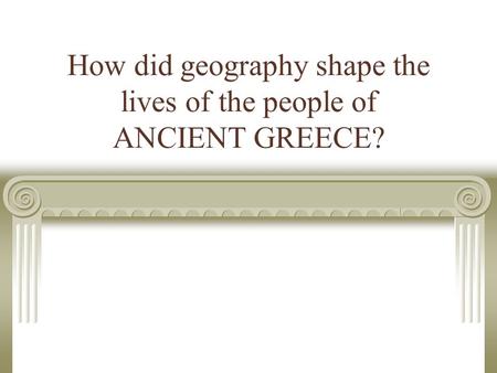 How did geography shape the lives of the people of ANCIENT GREECE?