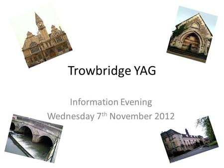 Trowbridge YAG Information Evening Wednesday 7 th November 2012.