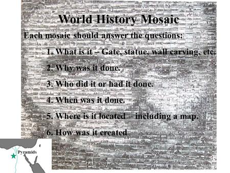 World History Mosaic Each mosaic should answer the questions: 1. What is it – Gate, statue, wall carving, etc. 2. Why was it done. 3. Who did it or had.