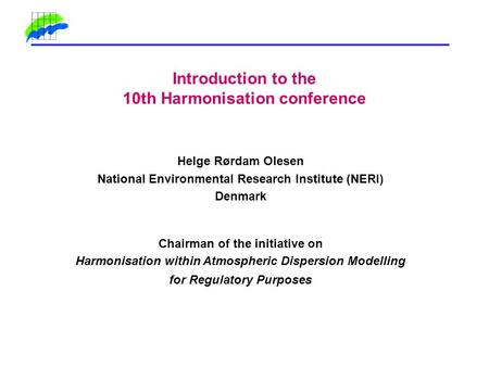 Introduction to the 10th Harmonisation conference Helge Rørdam Olesen National Environmental Research Institute (NERI) Denmark Chairman of the initiative.