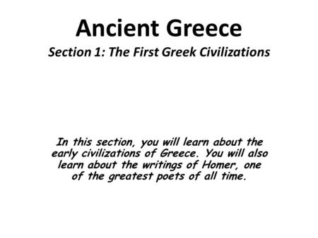 Ancient Greece Section 1: The First Greek Civilizations In this section, you will learn about the early civilizations of Greece. You will also learn about.
