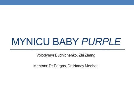 MYNICU BABY PURPLE Volodymyr Budnichenko, Zhi Zhang Mentors: Dr.Pargas, Dr. Nancy Meehan.