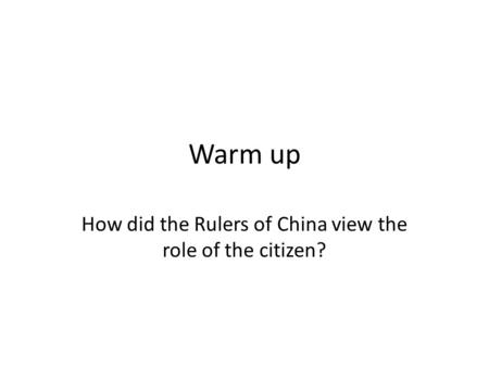 Warm up How did the Rulers of China view the role of the citizen?