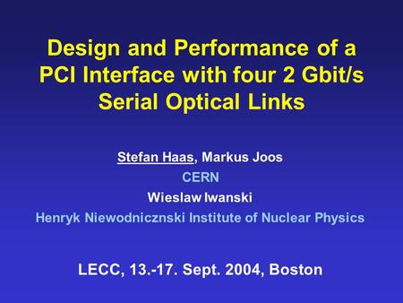 Design and Performance of a PCI Interface with four 2 Gbit/s Serial Optical Links Stefan Haas, Markus Joos CERN Wieslaw Iwanski Henryk Niewodnicznski Institute.