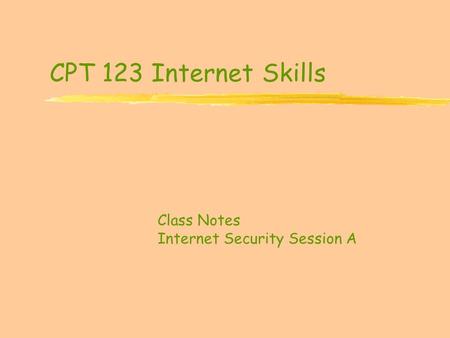 CPT 123 Internet Skills Class Notes Internet Security Session A.