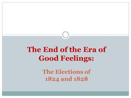 The Elections of 1824 and 1828 The End of the Era of Good Feelings: