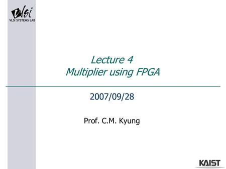 Lecture 4 Multiplier using FPGA 2007/09/28 Prof. C.M. Kyung.