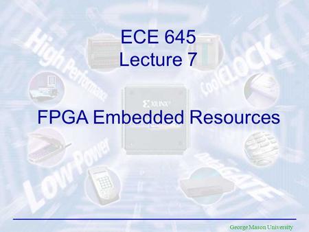 George Mason University ECE 645 Lecture 7 FPGA Embedded Resources.