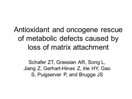 Antioxidant and oncogene rescue of metabolic defects caused by loss of matrix attachment Schafer ZT, Grassian AR, Song L, Jiang Z, Gerhart-Hines Z, Irie.