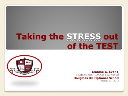 Taking the STRESS out of the TEST Jeanine C. Evans, Professional School Counselor Douglass K8 Optional School March 27, 2014.