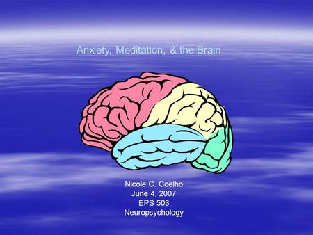 Anxiety, Meditation, & the Brain Nicole C. Coelho June 4, 2007 EPS 503 Neuropsychology.