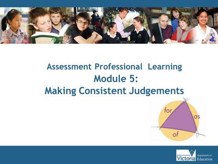 Assessment Professional Learning Module 5: Making Consistent Judgements.