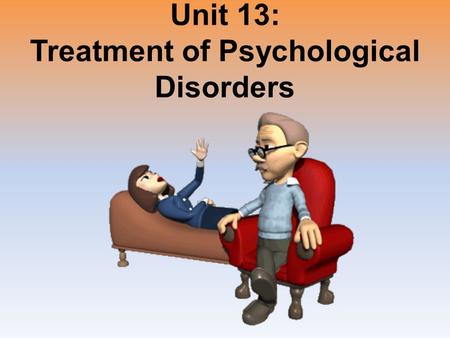 Unit 13: Treatment of Psychological Disorders. Unit Overview The Psychological Therapies Evaluating Psychotherapies The Biomedical Therapies Preventing.