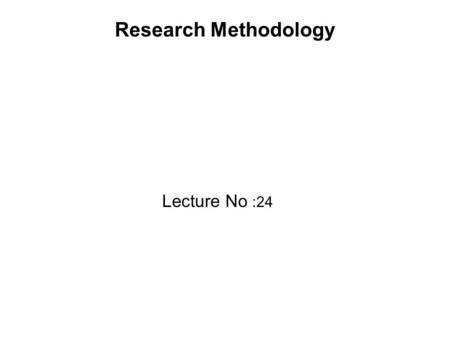 Research Methodology Lecture No :24. Recap Lecture In the last lecture we discussed about: Frequencies Bar charts and pie charts Histogram Stem and leaf.