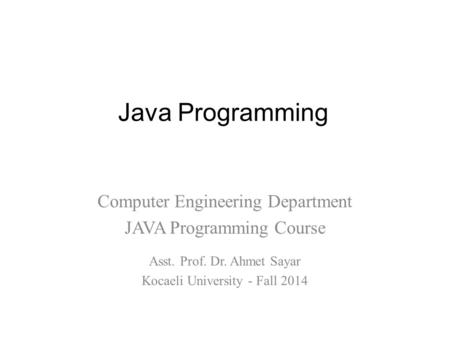Java Programming Computer Engineering Department JAVA Programming Course Asst. Prof. Dr. Ahmet Sayar Kocaeli University - Fall 2014.