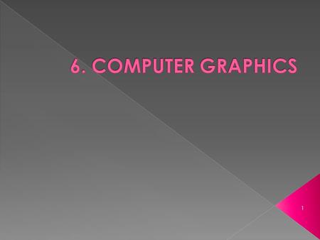 1.  Computer Graphics are graphics created using computers.  In general, it is the representation and manipulation of image data by a computer.  Examples: