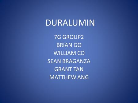 DURALUMIN 7G GROUP2 BRIAN GO WILLIAM CO SEAN BRAGANZA GRANT TAN MATTHEW ANG.