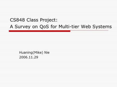 CS848 Class Project: A Survey on QoS for Multi-tier Web Systems Huaning(Mike) Nie 2006.11.29.