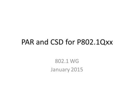 PAR and CSD for P802.1Qxx 802.1 WG January 2015. PAR (1) 1.1 Project Number: P802.1Qxx 1.2 Type of Document: Standard 1.3 Life Cycle: Full Use 2.1 Title: