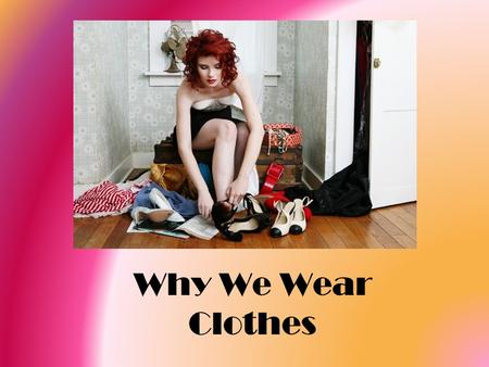 Why We Wear Clothes. WHY DO PEOPLE WEAR CLOTHES ? People wear clothes to fulfill certain PHYSICAL, PSYCHOLOGICAL and SOCIAL.
