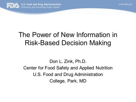 The Power of New Information in Risk-Based Decision Making Don L. Zink, Ph.D. Center for Food Safety and Applied Nutrition U.S. Food and Drug Administration.