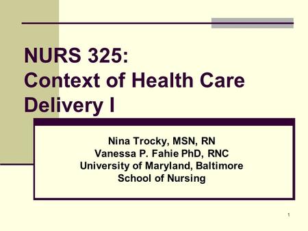 1 NURS 325: Context of Health Care Delivery I Nina Trocky, MSN, RN Vanessa P. Fahie PhD, RNC University of Maryland, Baltimore School of Nursing.