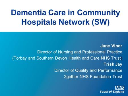 Dementia Care in Community Hospitals Network (SW) Jane Viner Director of Nursing and Professional Practice (Torbay and Southern Devon Health and Care NHS.