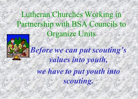 Lutheran Churches Working in Partnership with BSA Councils to Organize Units Before we can put scouting’s values into youth, we have to put youth into.