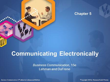 Communicating Electronically Business Communication, 15e Lehman and DuFrene Business Communication, 15 th edition by Lehman and DuFrene  Copyright 2008.