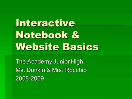 Interactive Notebook & Website Basics The Academy Junior High Ms. Donkin & Mrs. Rocchio 2008-2009.