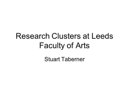 Research Clusters at Leeds Faculty of Arts Stuart Taberner.