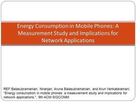 Energy Consumption in Mobile Phones: A Measurement Study and Implications for Network Applications REF:Balasubramanian, Niranjan, Aruna Balasubramanian,