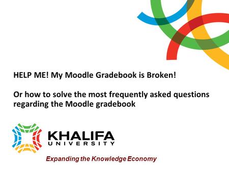 HELP ME! My Moodle Gradebook is Broken! Or how to solve the most frequently asked questions regarding the Moodle gradebook Expanding the Knowledge Economy.