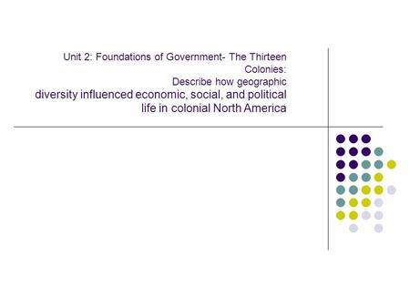 Unit 2: Foundations of Government- The Thirteen Colonies: Describe how geographic diversity influenced economic, social, and political life in colonial.