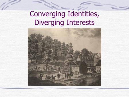 Converging Identities, Diverging Interests. Converging Identities, Diverging Interests, 1680s-1740s I. Trade & Commerce II. Politics III. Culture IV.