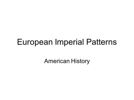 European Imperial Patterns American History. What is Imperialism? Imperial - from “Empire” –A group of countries under a single authority.