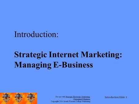 For use with Strategic Electronic Marketing: Managing E-Business Copyright 2001 South-Western College Publishing Introduction Slide: 1 Introduction: Strategic.