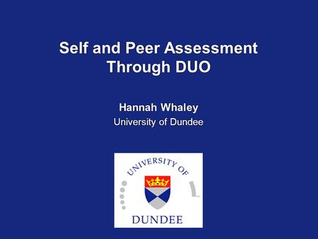 Self and Peer Assessment Through DUO Hannah Whaley University of Dundee Hannah Whaley University of Dundee.
