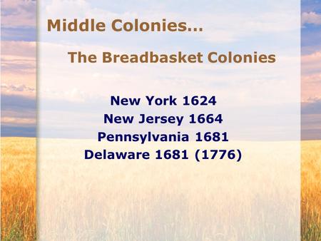 Middle Colonies… The Breadbasket Colonies New York 1624 New Jersey 1664 Pennsylvania 1681 Delaware 1681 (1776)