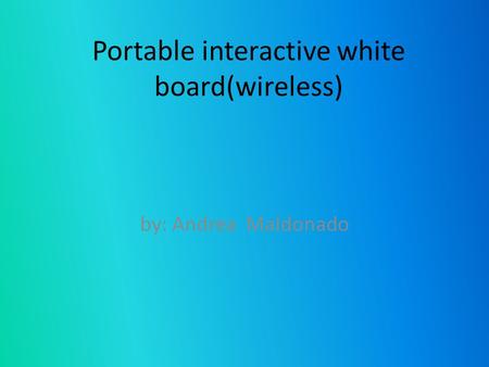 Portable interactive white board(wireless) by: Andrea Maldonado.