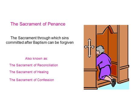 The Sacrament of Penance Also known as: The Sacrament of Reconciliation The Sacrament of Confession The Sacrament of Healing The Sacrament through which.